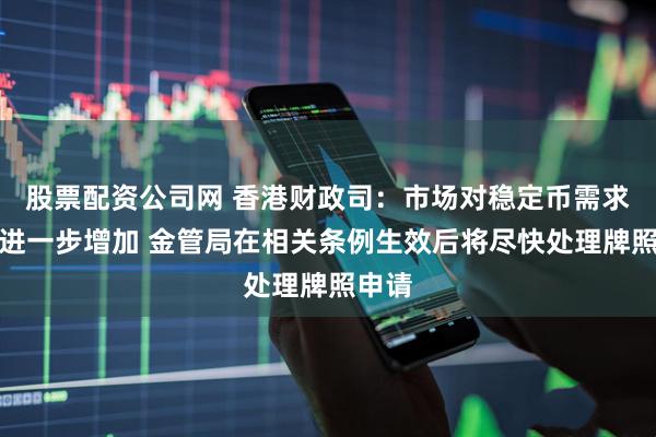 股票配资公司网 香港财政司：市场对稳定币需求料将进一步增加 金管局在相关条例生效后将尽快处理牌照申请
